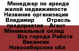 Менеджер по аренде жилой недвижимости › Название организации ­ Владимир-33 › Отрасль предприятия ­ Агент › Минимальный оклад ­ 50 000 - Все города Работа » Вакансии   . Новосибирская обл.,Новосибирск г.